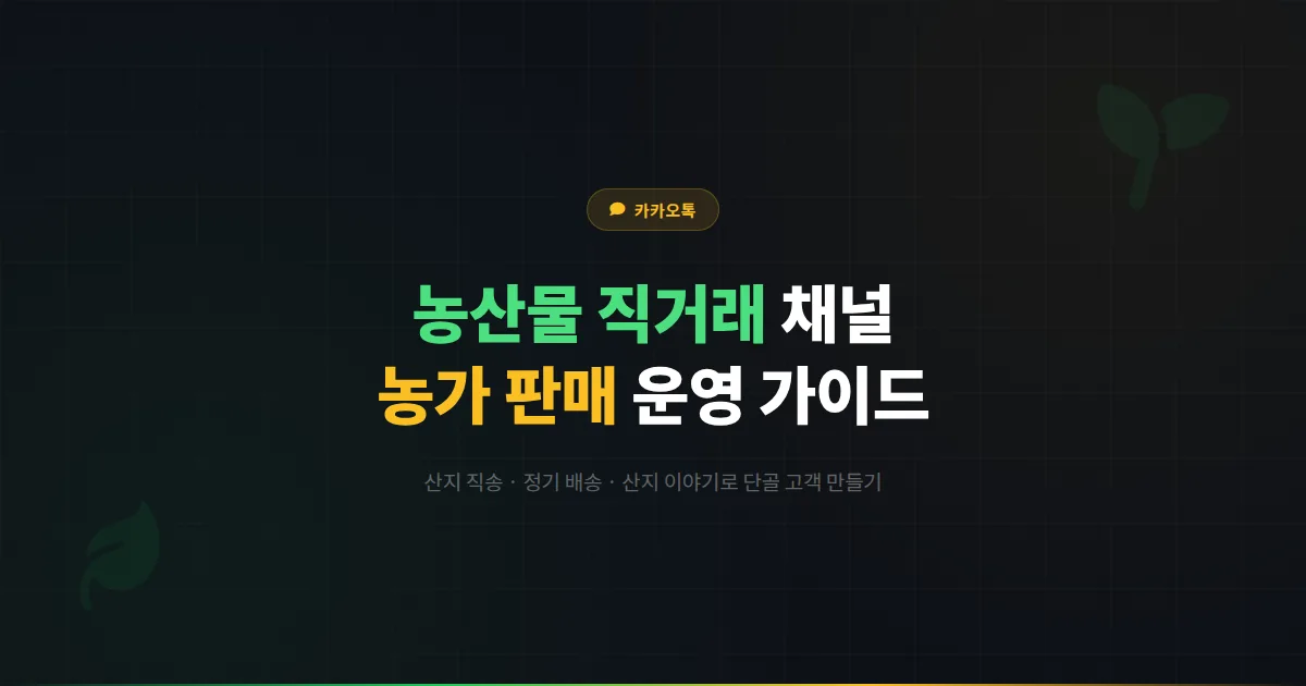카카오톡 채널 농산물 직거래 운영 가이드 - 산지 직송부터 정기 배송까지 농가 판매 채널 만드는 방법