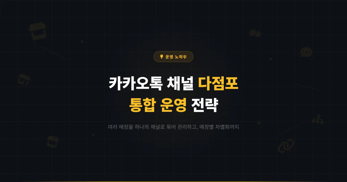 카카오톡 채널 다점포 운영 전략 - 여러 매장을 하나의 채널로 효율적으로 관리하는 실전 노하우