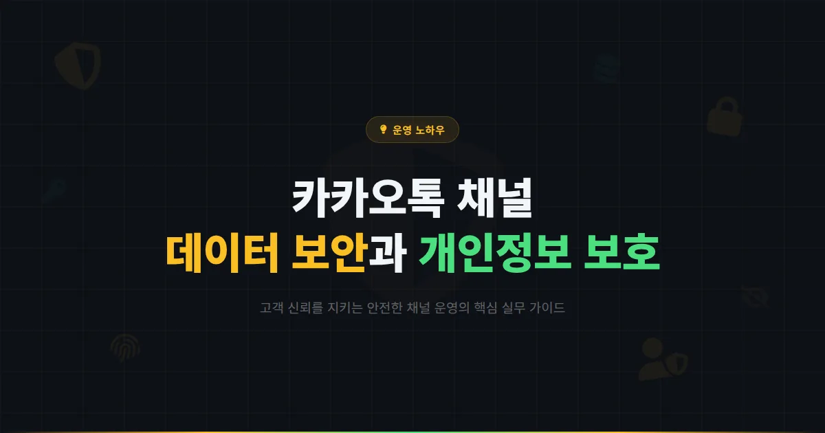 카카오톡 채널 데이터 보안과 개인정보 보호 가이드 - 고객 신뢰를 지키는 안전한 채널 운영 방법