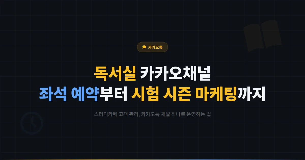 카카오톡 채널 독서실 운영 전략 - 좌석 예약부터 시험 시즌 마케팅까지 스터디카페 고객 관리 가이드