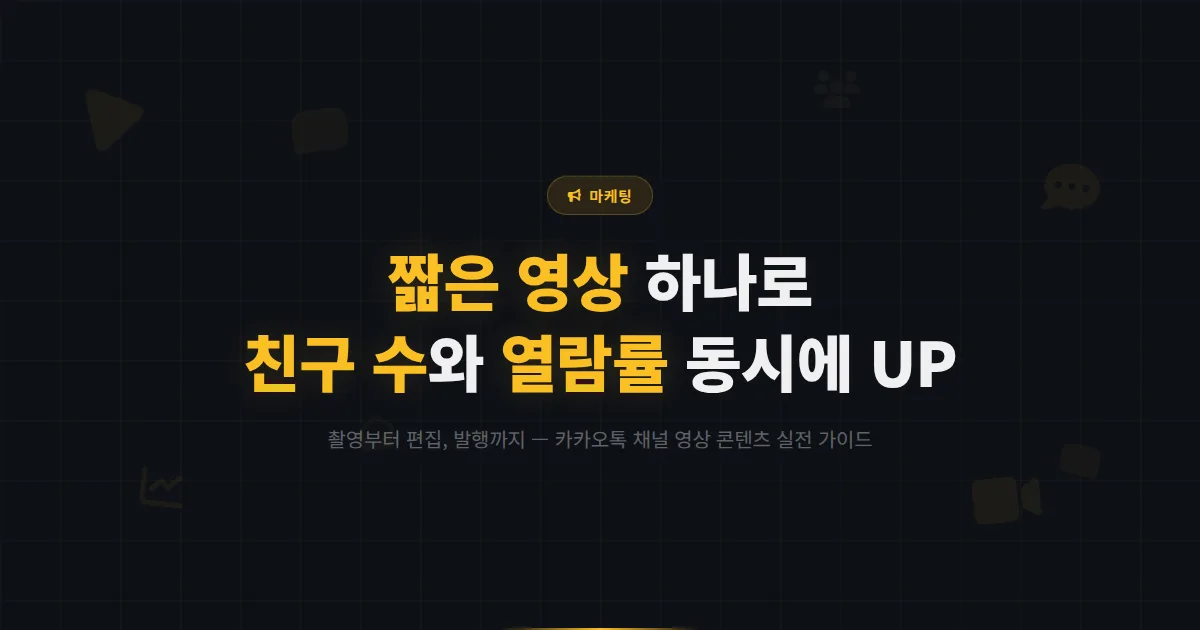 카카오톡 채널 동영상 콘텐츠 활용법 - 짧은 영상으로 친구 수와 메시지 열람률을 동시에 올리는 전략