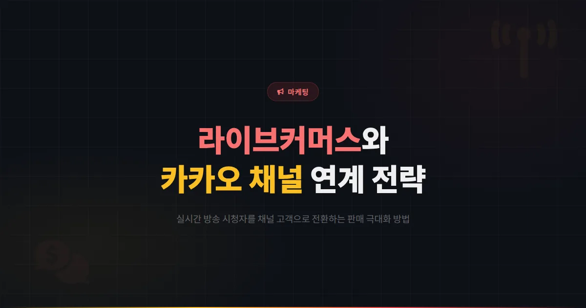 카카오톡 채널 라이브커머스 연계 전략 - 실시간 방송과 채널 메시지를 결합한 판매 극대화 방법