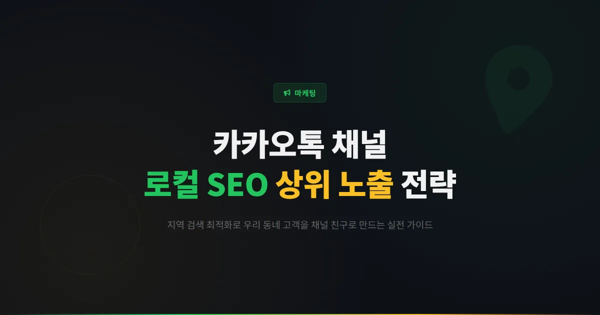 카카오톡 채널 로컬 SEO 심화 가이드 - 지역 검색에서 상위 노출되는 채널 최적화 전략과 실전 팁