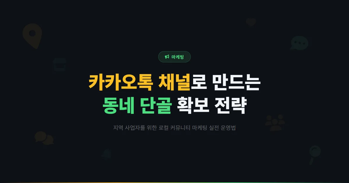 카카오톡 채널 로컬 커뮤니티 마케팅 전략 - 동네 사업자가 지역 고객을 효과적으로 확보하는 채널 운영법