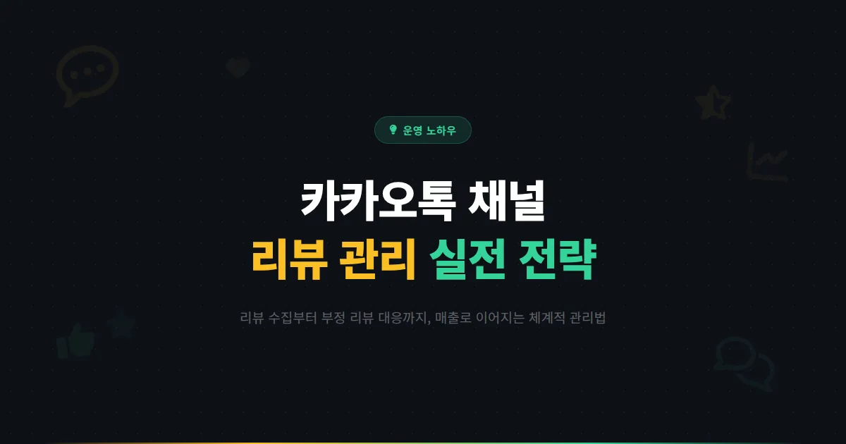 카카오톡 채널 리뷰 관리 전략 완벽 가이드 - 긍정 리뷰는 늘리고 부정 리뷰는 기회로 바꾸는 실전 노하우