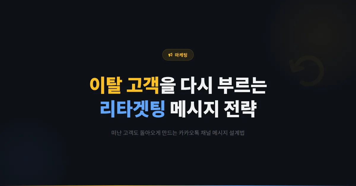 카카오톡 채널 리타겟팅 전략 - 이탈 고객을 다시 부르는 메시지 설계와 재방문 유도 실전 가이드