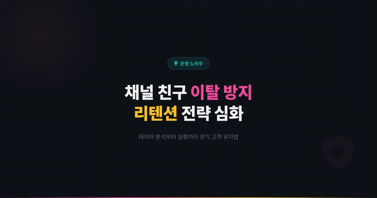 카카오톡 채널 리텐션 전략 심화편 - 채널 친구 이탈을 방지하고 장기 고객으로 유지하는 핵심 방법