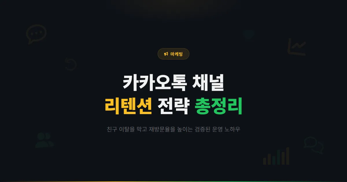 카카오톡 채널 리텐션 전략 총정리 - 친구 이탈을 막고 재방문율을 높이는 검증된 운영 노하우
