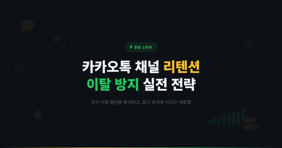 카카오톡 채널 리텐션 전략 - 친구 이탈을 막고 장기적으로 고객을 유지하는 실전 가이드
