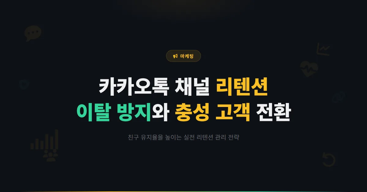 카카오톡 채널 리텐션 전략 - 친구 이탈을 막고 충성 고객으로 만드는 유지율 관리 실전 방법