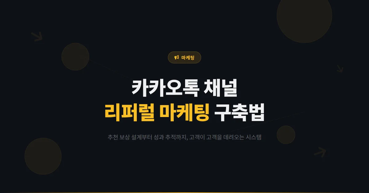 카카오톡 채널 리퍼럴 마케팅 완벽 가이드 - 기존 고객이 새 고객을 데려오는 추천 시스템 구축 방법