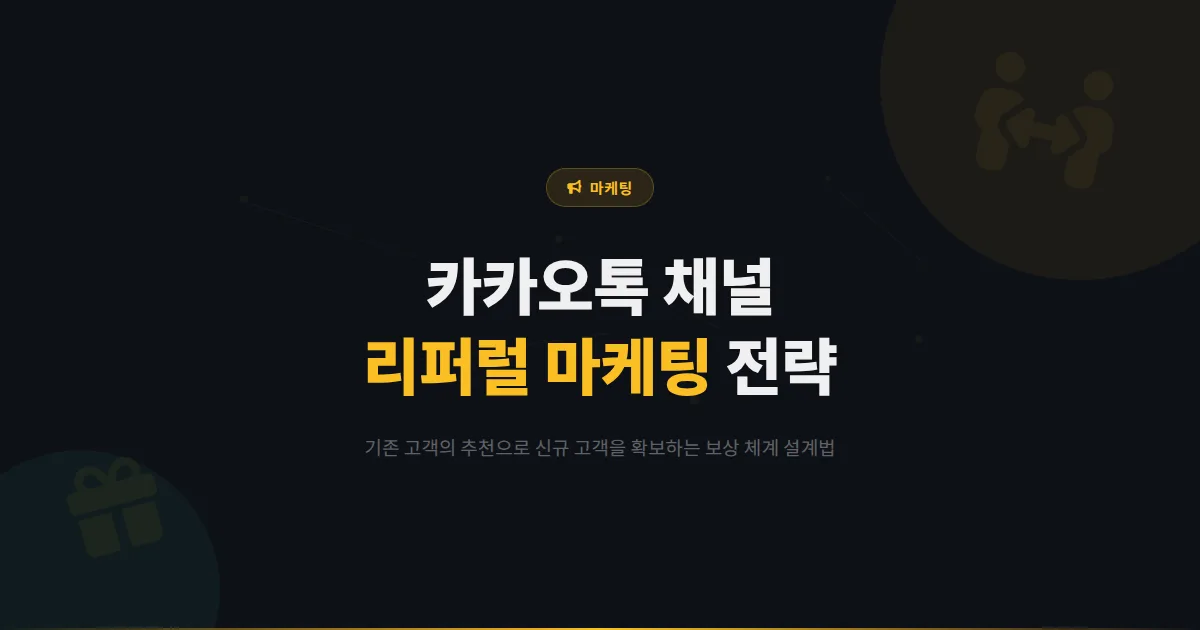 카카오톡 채널 리퍼럴 마케팅 전략 - 기존 고객이 새 고객을 데려오는 추천 프로그램 설계부터 보상 체계까지