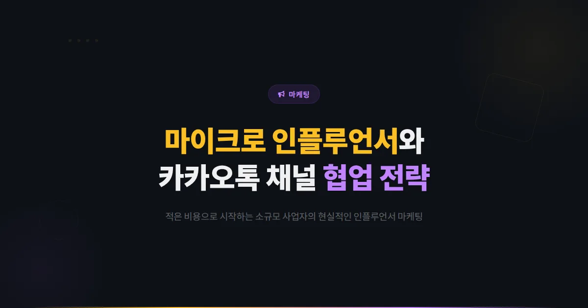 카카오톡 채널 마이크로 인플루언서 협업 전략 - 소규모 사업자를 위한 현실적인 인플루언서 마케팅 가이드