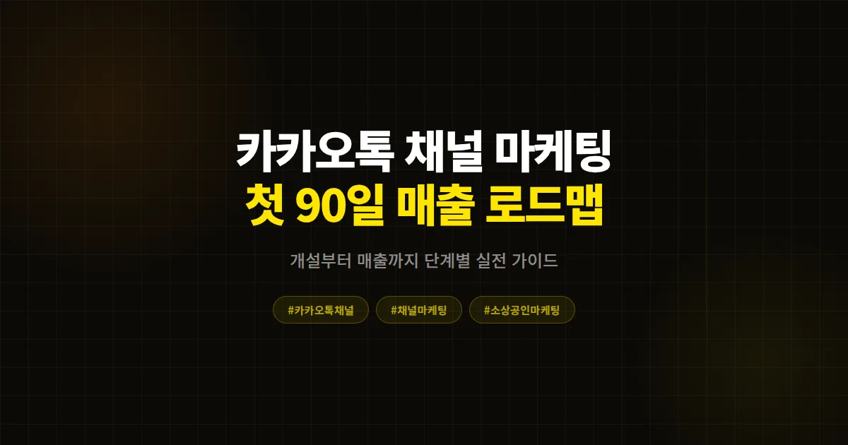카카오톡 채널 마케팅 첫 90일 로드맵, 개설 0일부터 매출 발생까지 7단계 실전 운영 가이드