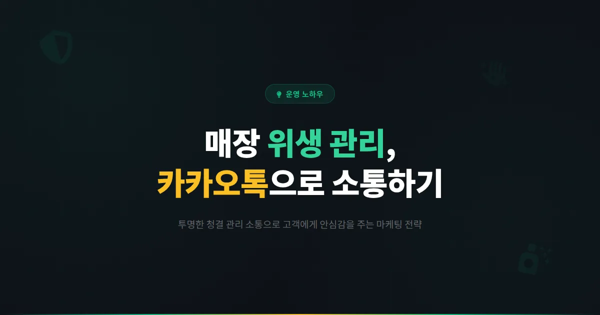 카카오톡 채널 매장 청결 관리와 위생 마케팅 - 고객에게 안심을 주는 위생 관리 소통 전략