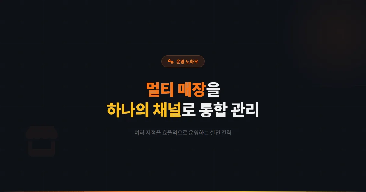 카카오톡 채널 멀티 매장 관리 노하우 - 여러 지점을 하나의 채널로 효율적으로 운영하는 실전 전략