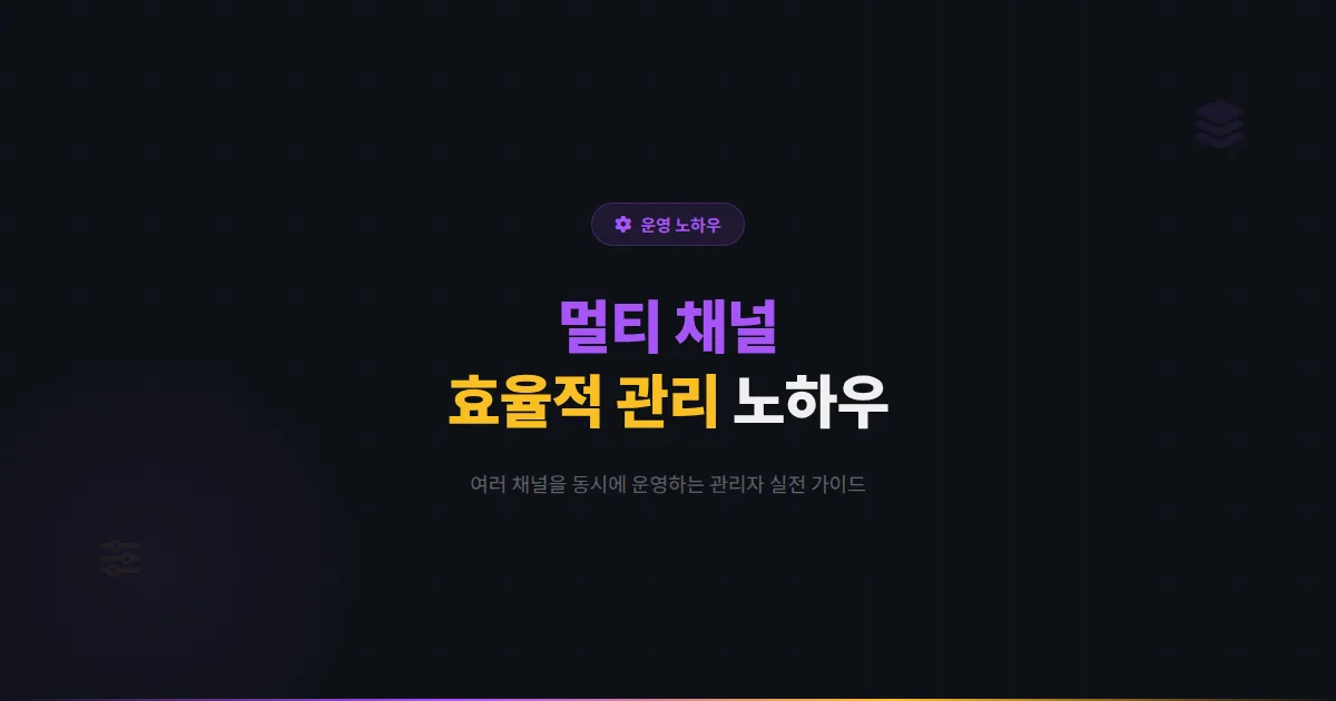 카카오톡 채널 멀티 채널 관리 노하우 - 여러 채널을 효율적으로 운영하는 관리자 실전 가이드