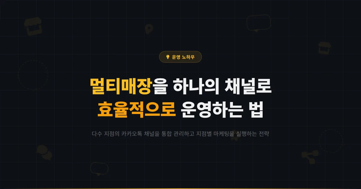 카카오톡 채널 멀티매장 운영 전략 - 여러 지점을 하나의 채널로 효율적으로 관리하는 방법과 주의점