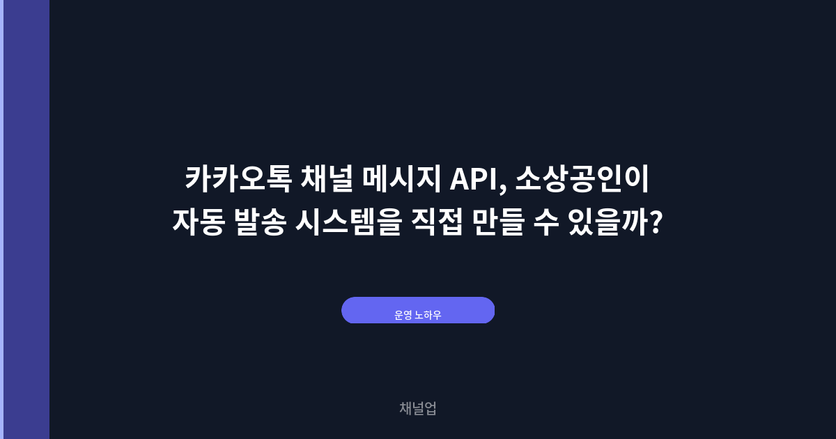 카카오톡 채널 메시지 API, 소상공인이 자동 발송 시스템을 직접 만들 수 있을까?