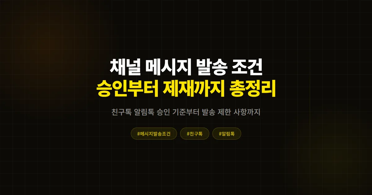 카카오톡 채널 메시지 발송 조건 완벽 가이드, 친구톡 알림톡 승인 기준과 제한 사항 8가지 총정리