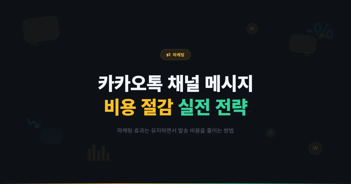 카카오톡 채널 메시지 비용 절감 전략 - 마케팅 효과는 유지하면서 발송 비용을 줄이는 실전 방법