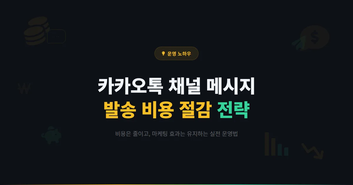 카카오톡 채널 메시지 비용 절감 전략 - 발송 비용을 줄이면서 마케팅 효과를 유지하는 실전 운영법