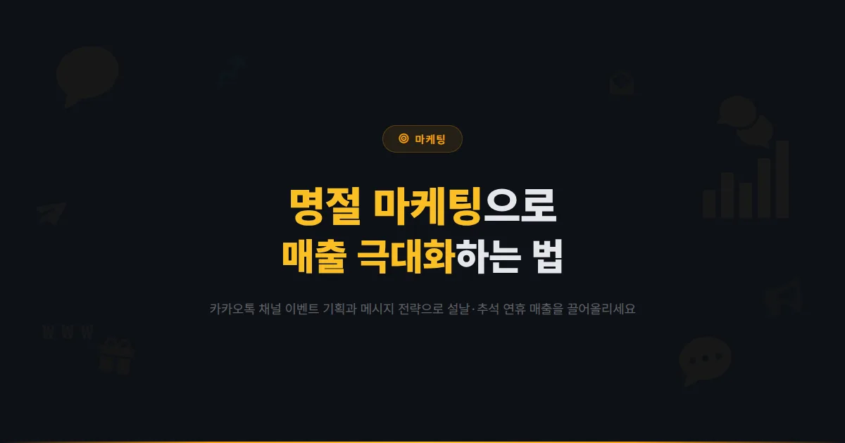 카카오톡 채널 명절 마케팅 전략 완벽 가이드 - 설날 추석 연휴에 매출을 극대화하는 이벤트 기획법