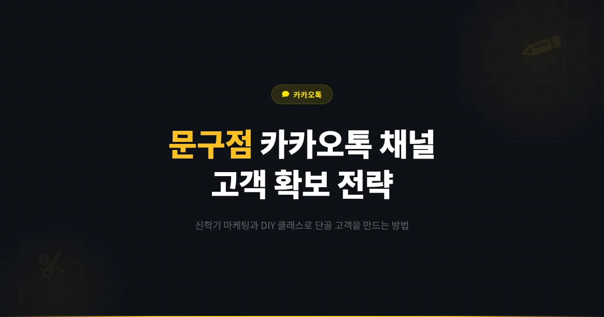 카카오톡 채널 문구점 운영 전략 - 신학기 마케팅부터 DIY 클래스까지 문구 매장 고객 확보 가이드