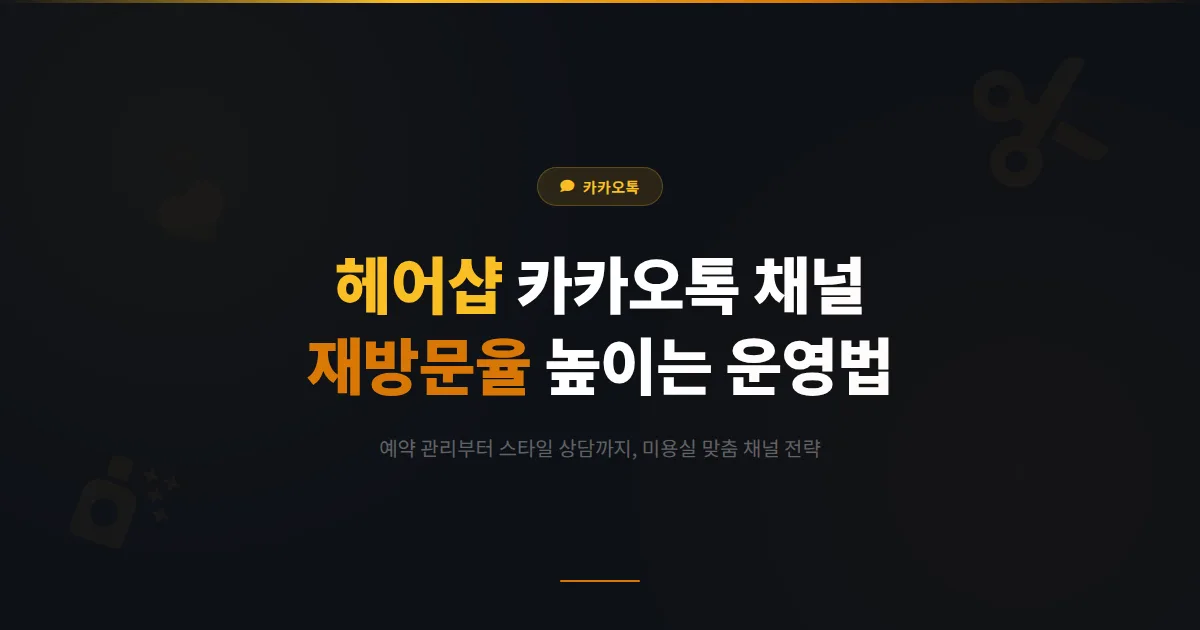 카카오톡 채널 미장원 헤어샵 활용 가이드 - 예약 관리부터 스타일 상담까지 미용실 고객 재방문율 높이는 실전 운영법