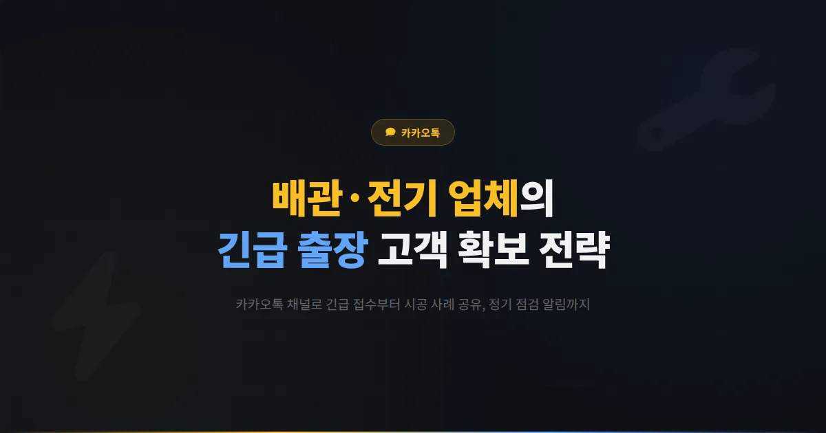 카카오톡 채널 배관 전기 설비 업체 활용법 - 긴급 출장 접수와 시공 사례로 고객을 확보하는 전략