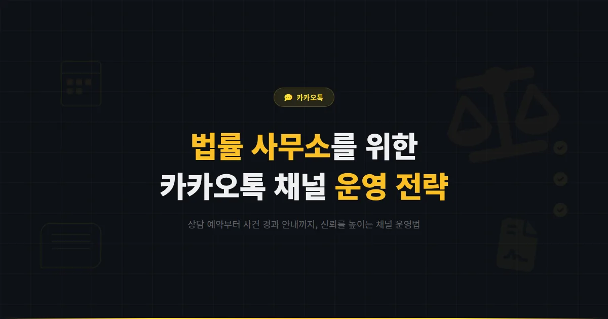 카카오톡 채널 법률 사무소 운영 가이드 - 법률 상담 예약부터 사건 진행 안내까지 신뢰를 높이는 운영 방법