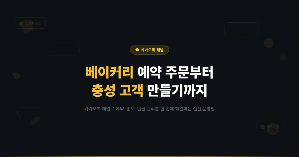 카카오톡 채널 베이커리 운영 가이드 - 빵집이 채널로 예약 주문을 받고 충성 고객을 만드는 실전 방법