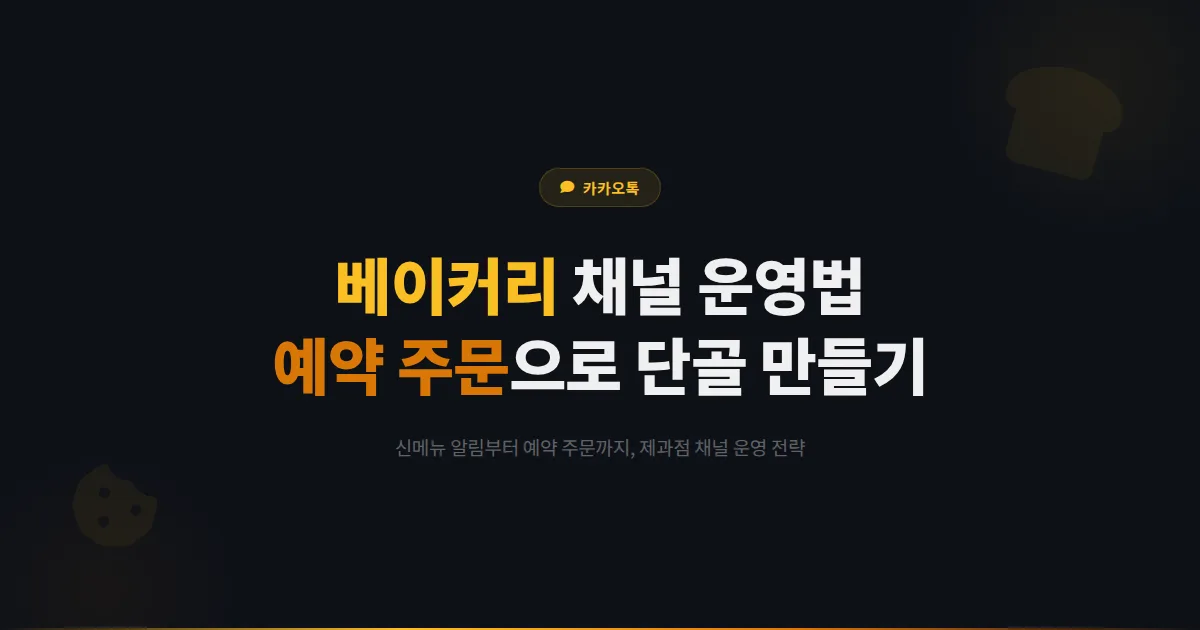 카카오톡 채널 베이커리 제과점 활용법 - 신메뉴 알림과 예약 주문으로 단골 고객을 만드는 운영 전략