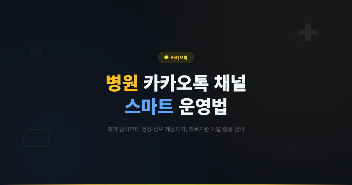 카카오톡 채널 병원 활용 가이드 - 환자 예약 관리부터 건강 정보 제공까지 의료기관 채널 운영법