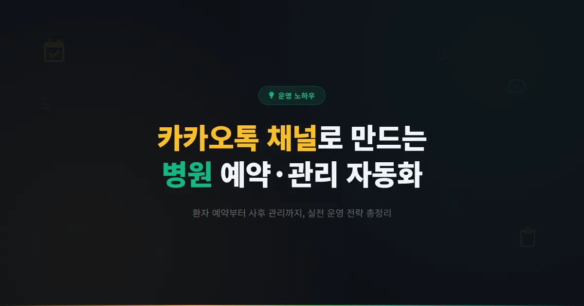 카카오톡 채널 병원 활용법 - 의료기관에서 환자 예약과 사후 관리를 효율화하는 실전 가이드