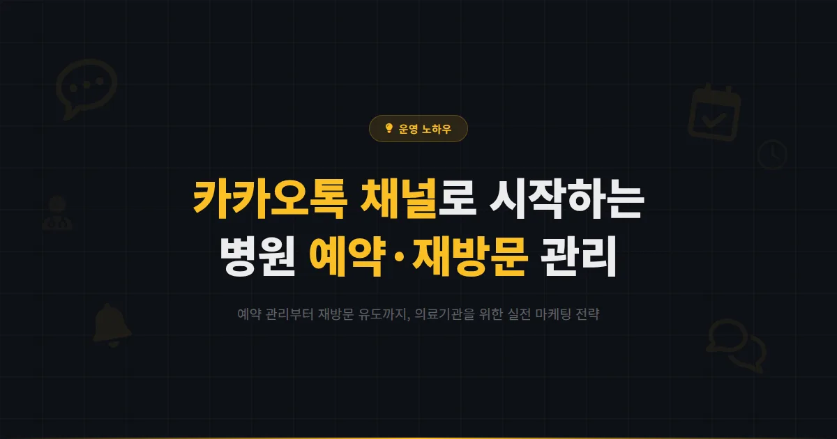 카카오톡 채널 병원 활용법 - 환자 예약 관리부터 재방문 유도까지 의료기관 마케팅 실전 가이드
