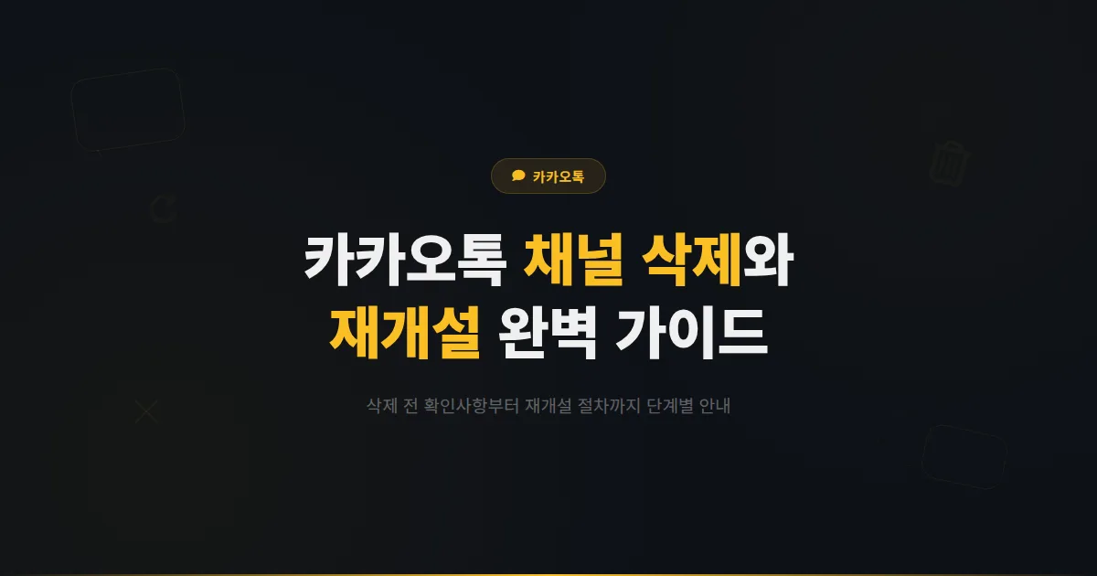 카카오톡 채널 삭제 방법과 재개설 가이드 - 채널 정리부터 새로 시작하는 과정까지 완벽 정리