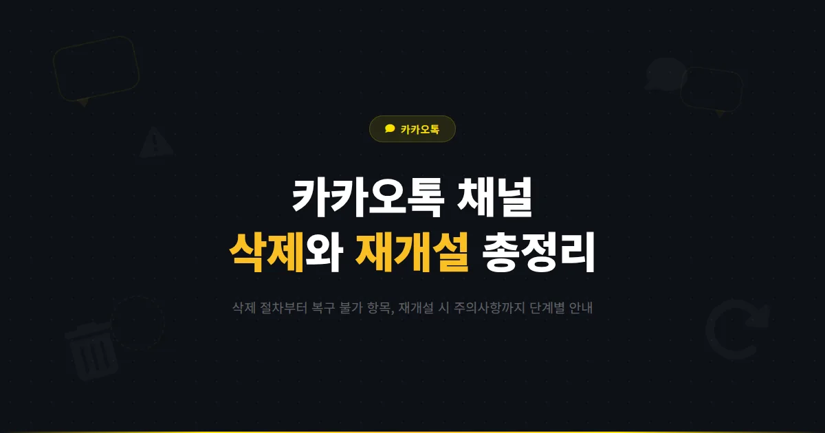 카카오톡 채널 삭제와 재개설 완벽 가이드 - 삭제 전 확인사항부터 재개설 시 주의점까지 총정리