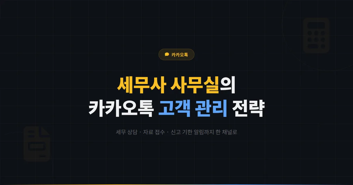 카카오톡 채널 세무사 사무실 활용법 - 세무 상담부터 신고 기한 알림까지 세무 서비스 고객 관리 전략