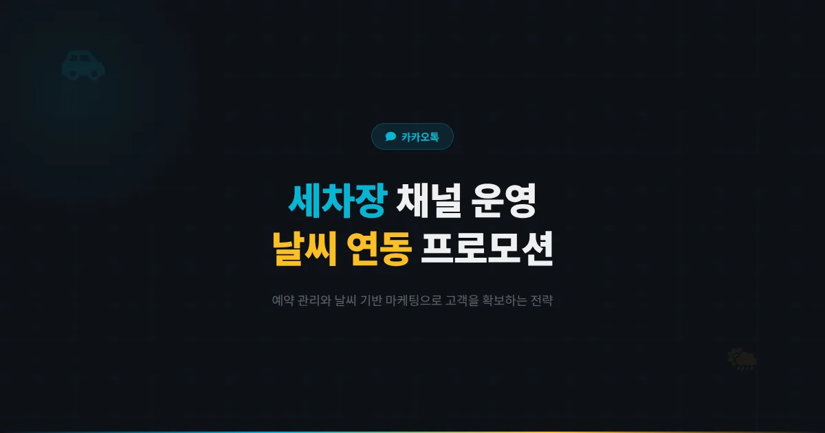 카카오톡 채널 세차장 운영 전략 - 예약 관리부터 날씨 연동 프로모션까지 세차 매장 고객 확보 방법