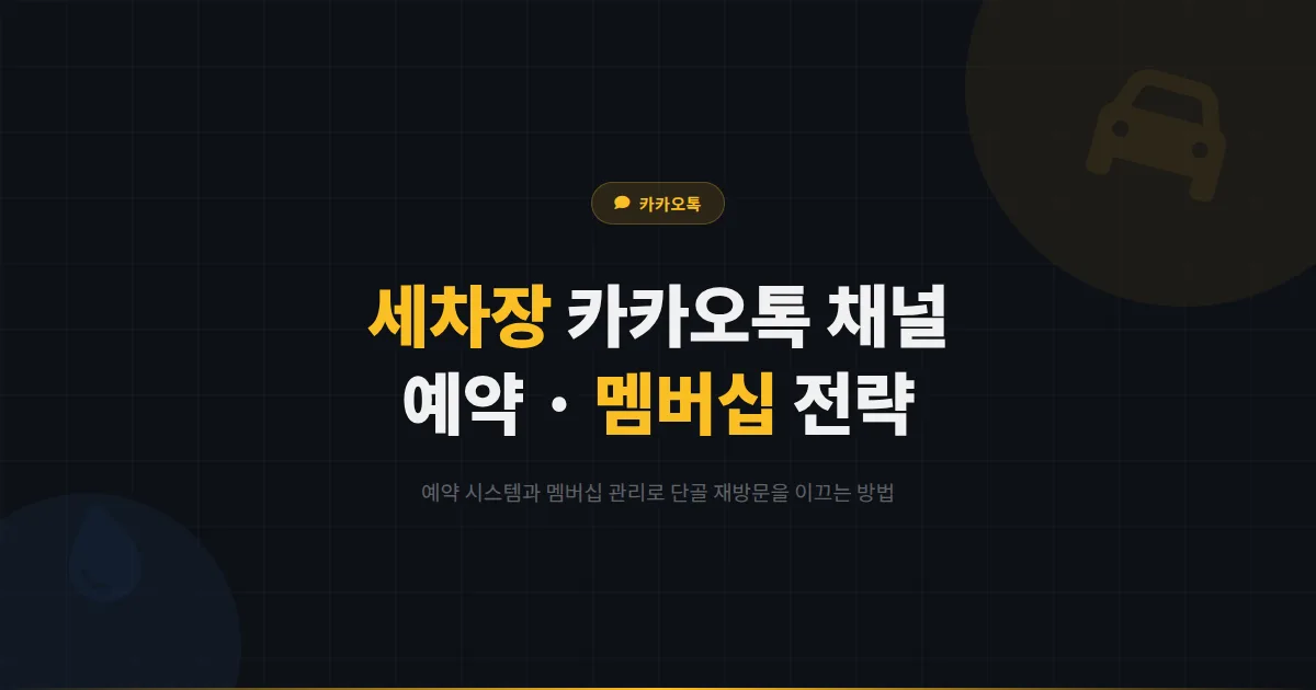 카카오톡 채널 세차장 자동차 외부 관리 업종 활용법 - 예약과 멤버십으로 재방문을 유도하는 전략