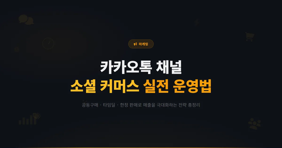 카카오톡 채널 소셜 커머스 연동 전략 - 공동구매부터 타임딜까지 매출을 극대화하는 실전 운영법 총정리