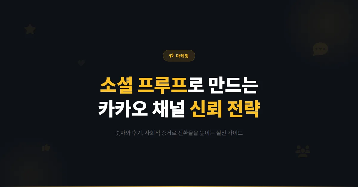 카카오톡 채널 소셜 프루프 마케팅 전략 - 숫자와 후기로 신뢰를 만드는 사회적 증거 활용 가이드