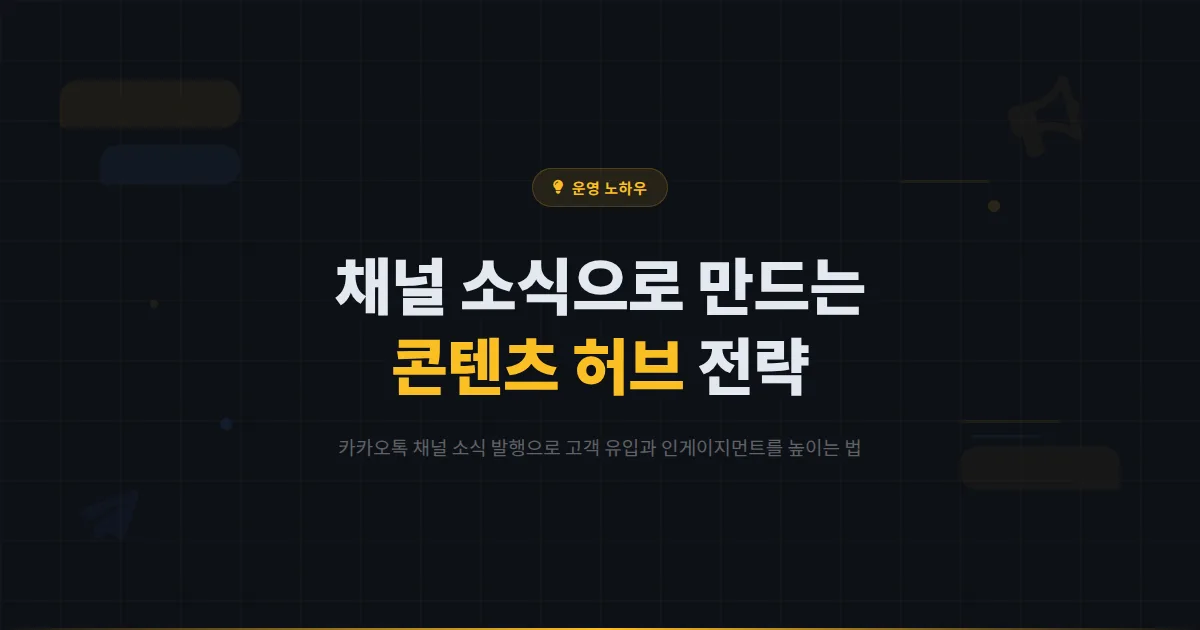 카카오톡 채널 소식 발행 가이드 - 채널 홈을 콘텐츠 허브로 만들어 고객 유입을 늘리는 방법