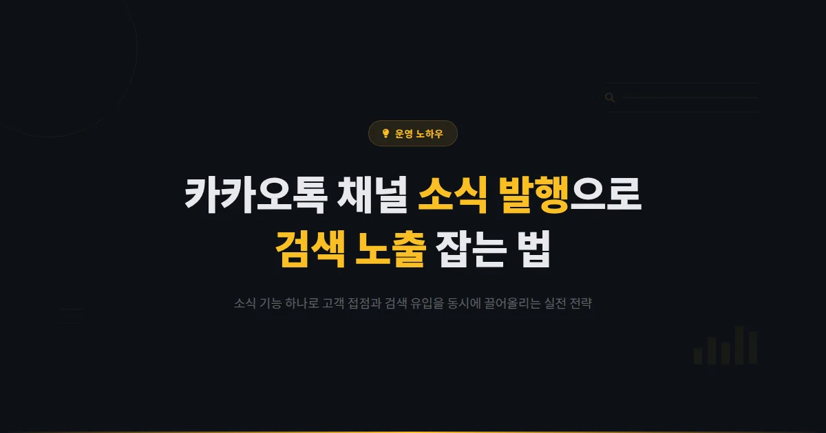 카카오톡 채널 소식 발행 전략 - 소식 기능으로 고객 접점을 늘리고 검색 노출을 잡는 방법