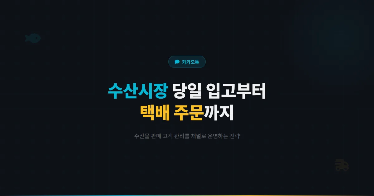 카카오톡 채널 수산시장 활용법 - 당일 입고 소식부터 택배 주문까지 수산물 판매 고객 관리 전략