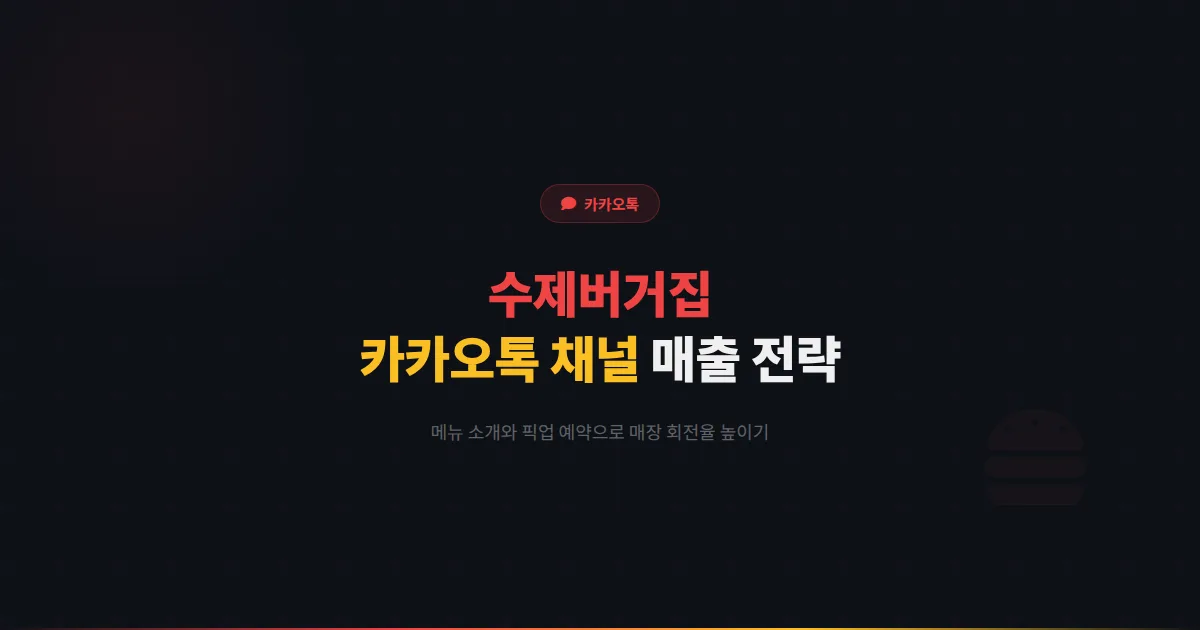 카카오톡 채널 수제버거집 운영 가이드 - 메뉴 소개부터 픽업 예약까지 수제버거 매장 매출을 높이는 전략