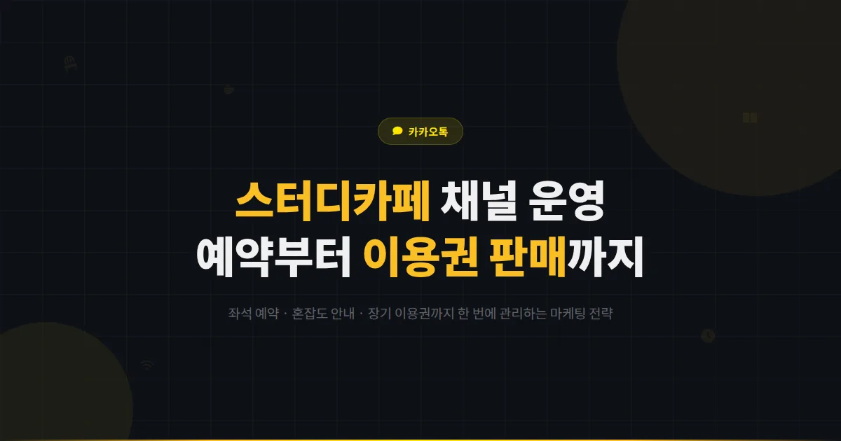 카카오톡 채널 스터디카페 운영 가이드 - 좌석 예약부터 장기 이용권 판매까지 스터디카페 마케팅 전략