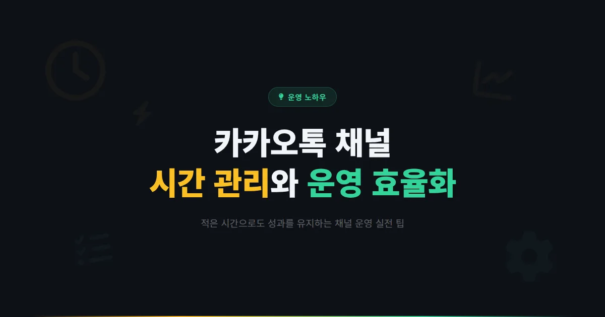 카카오톡 채널 시간 관리와 운영 효율화 방법 - 적은 시간으로 채널을 효과적으로 운영하는 실전 팁
