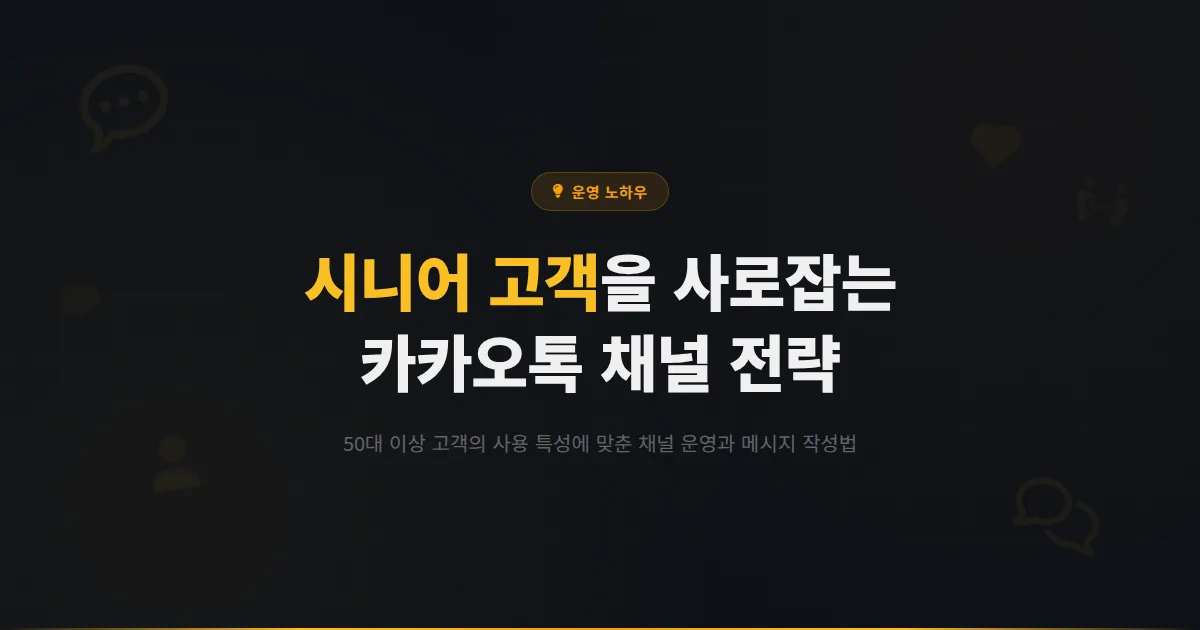 카카오톡 채널 시니어 고객 공략법 - 50대 이상 고객을 위한 채널 운영과 메시지 작성 가이드